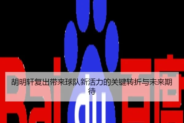 胡明轩复出带来球队新活力的关键转折与未来期待
