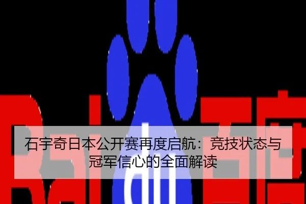 石宇奇日本公开赛再度启航：竞技状态与冠军信心的全面解读