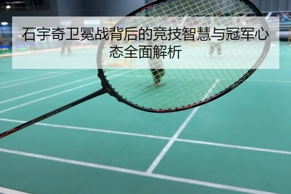 石宇奇卫冕战背后的竞技智慧与冠军心态全面解析