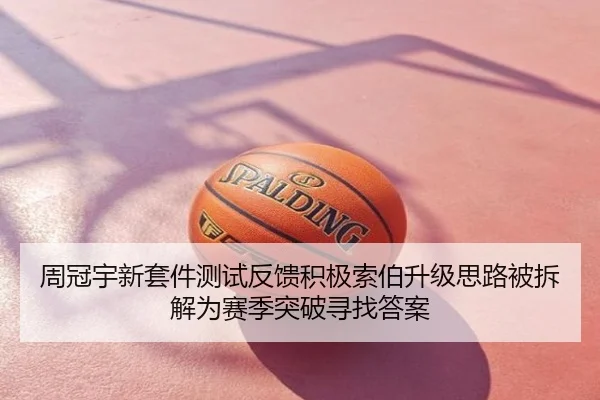 周冠宇新套件测试反馈积极索伯升级思路被拆解为赛季突破寻找答案