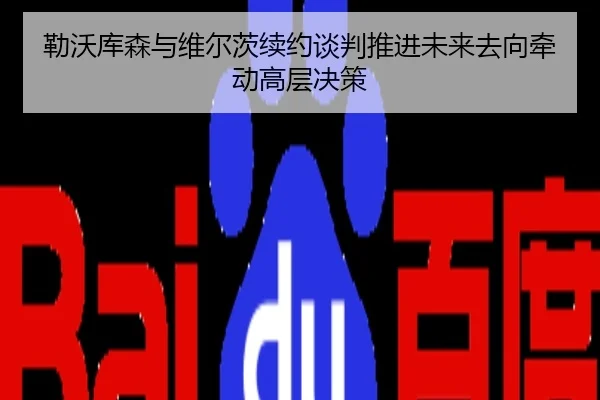 勒沃库森与维尔茨续约谈判推进未来去向牵动高层决策