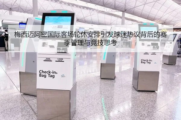 梅西迈阿密国际客场轮休安排引发球迷热议背后的赛季管理与竞技思考