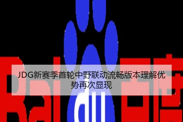 JDG新赛季首轮中野联动流畅版本理解优势再次显现