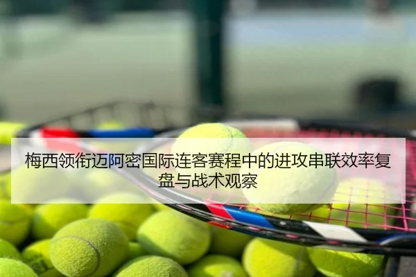 梅西领衔迈阿密国际连客赛程中的进攻串联效率复盘与战术观察