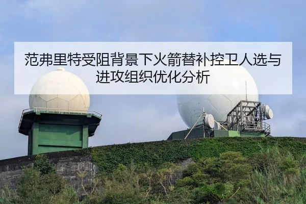 范弗里特受阻背景下火箭替补控卫人选与进攻组织优化分析